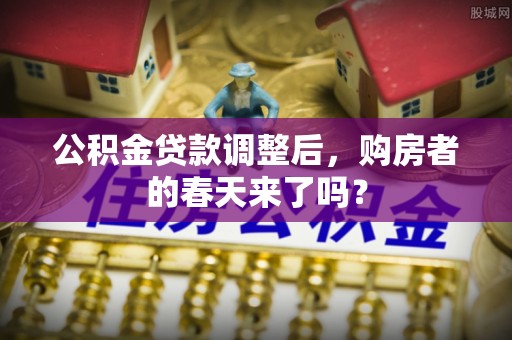 阳山公积金贷款调整后，购房者的春天来了吗？