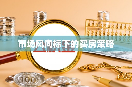 阳山市场风向标下的买房策略