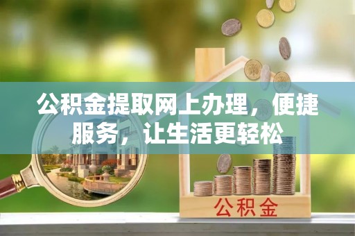 阳山公积金提取网上办理，便捷服务，让生活更轻松