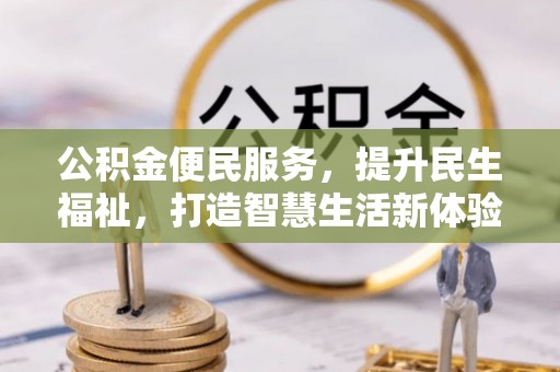 阳山公积金便民服务，提升民生福祉，打造智慧生活新体验