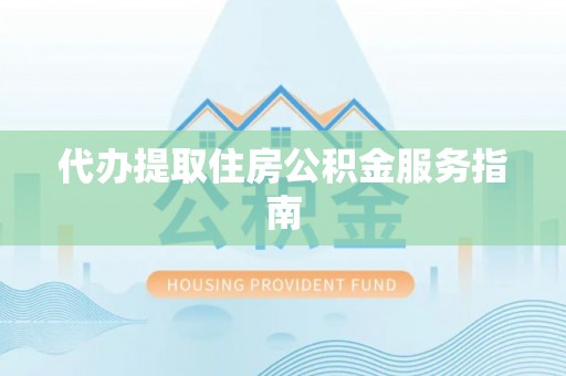 阳山代办提取住房公积金服务指南