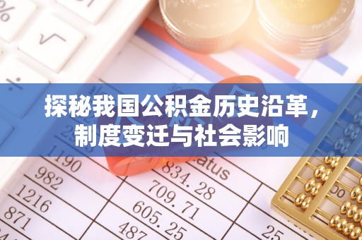 阳山探秘我国公积金历史沿革，制度变迁与社会影响