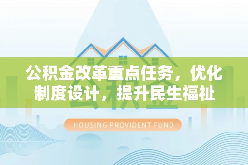 阳山公积金改革重点任务，优化制度设计，提升民生福祉