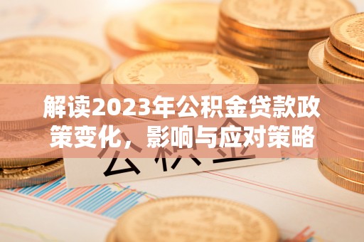 阳山解读2023年公积金贷款政策变化，影响与应对策略