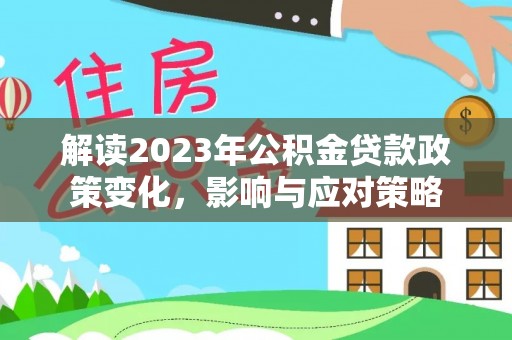 阳山解读2023年公积金贷款政策变化，影响与应对策略