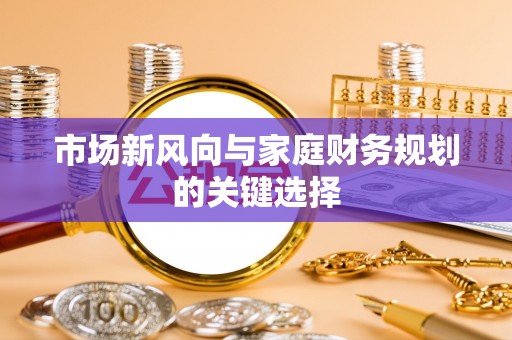 阳山市场新风向与家庭财务规划的关键选择
