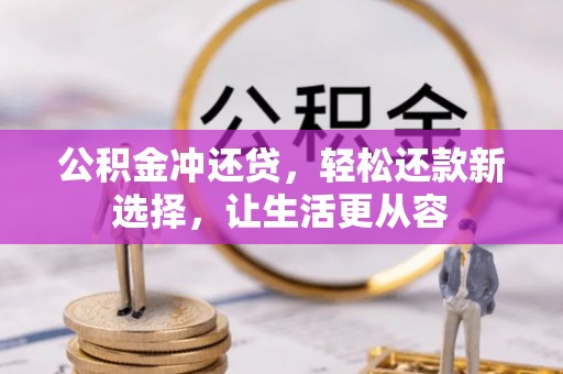 阳山公积金冲还贷，轻松还款新选择，让生活更从容