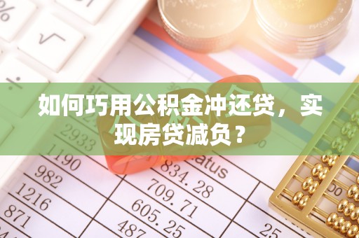 阳山如何巧用公积金冲还贷，实现房贷减负？