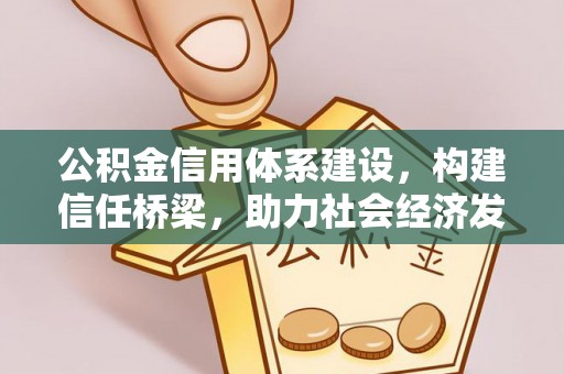 阳山公积金信用体系建设，构建信任桥梁，助力社会经济发展