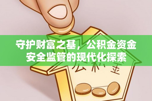 阳山守护财富之基，公积金资金安全监管的现代化探索