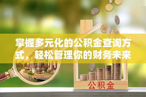 阳山掌握多元化的公积金查询方式，轻松管理你的财务未来