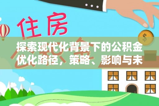 阳山探索现代化背景下的公积金优化路径，策略、影响与未来展望