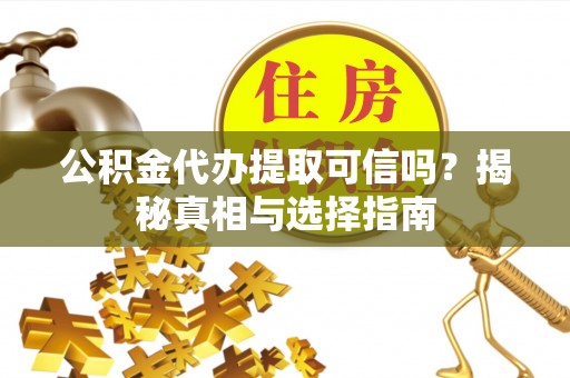 阳山公积金代办提取可信吗？揭秘真相与选择指南