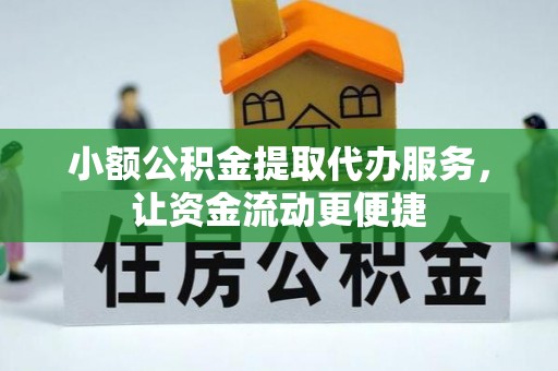 阳山小额公积金提取代办服务，让资金流动更便捷