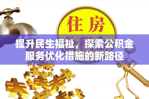 阳山提升民生福祉，探索公积金服务优化措施的新路径