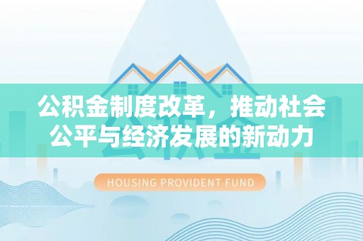 阳山公积金制度改革，推动社会公平与经济发展的新动力