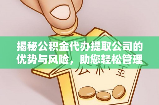 阳山揭秘公积金代办提取公司的优势与风险，助您轻松管理财务
