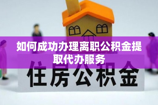 阳山如何成功办理离职公积金提取代办服务