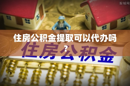 阳山住房公积金提取可以代办吗？