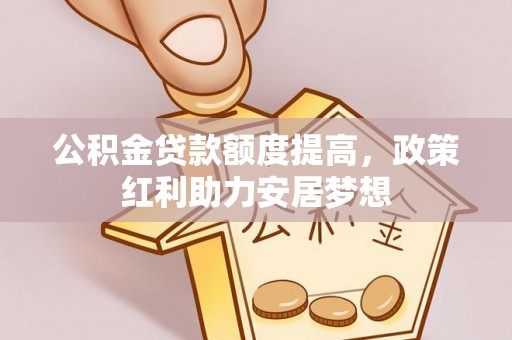 阳山公积金贷款额度提高，政策红利助力安居梦想