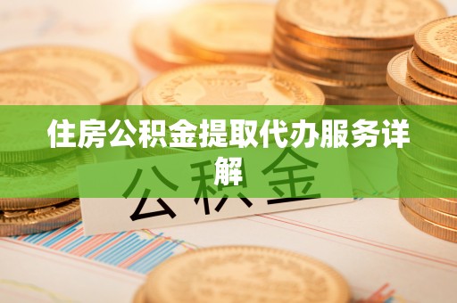 阳山住房公积金提取代办服务详解