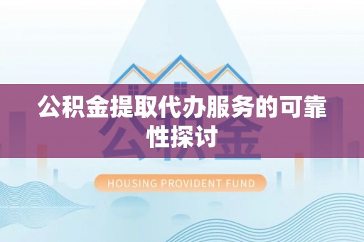 阳山公积金提取代办服务的可靠性探讨
