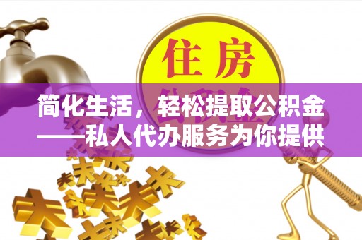 阳山简化生活，轻松提取公积金——私人代办服务为你提供便利