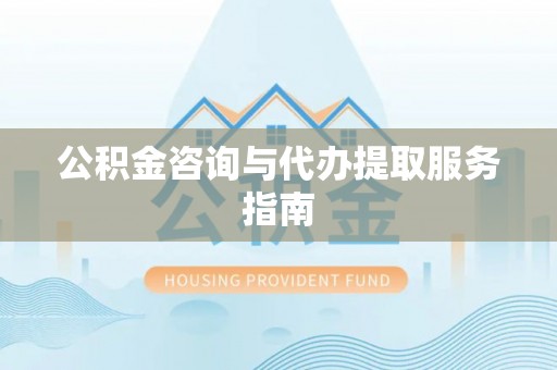阳山公积金咨询与代办提取服务指南