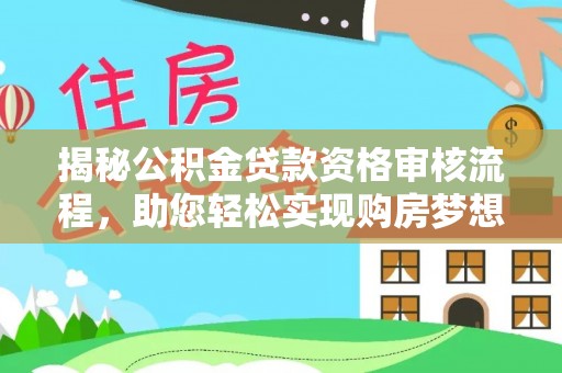 阳山揭秘公积金贷款资格审核流程，助您轻松实现购房梦想