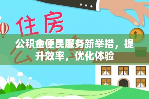 阳山公积金便民服务新举措，提升效率，优化体验