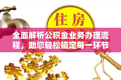 阳山全面解析公积金业务办理流程，助您轻松搞定每一环节