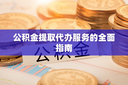 阳山公积金提取代办服务的全面指南