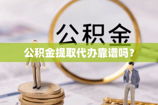 阳山公积金提取代办靠谱吗？