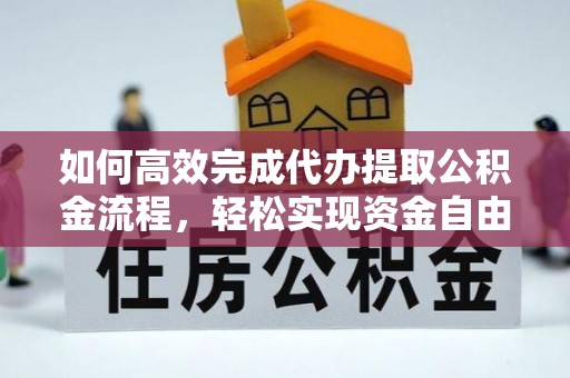 阳山如何高效完成代办提取公积金流程，轻松实现资金自由