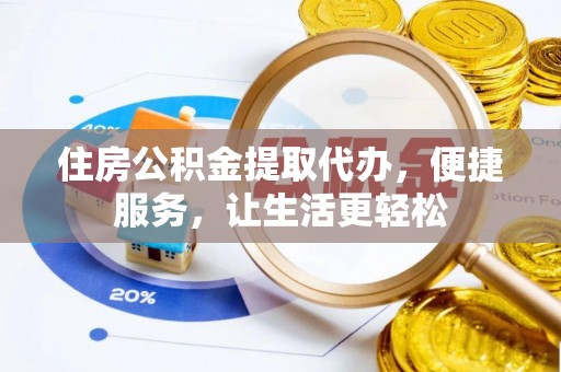 阳山住房公积金提取代办，便捷服务，让生活更轻松