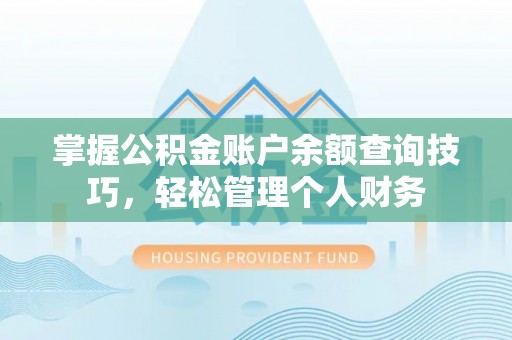 阳山掌握公积金账户余额查询技巧，轻松管理个人财务
