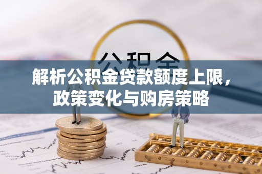 阳山解析公积金贷款额度上限，政策变化与购房策略