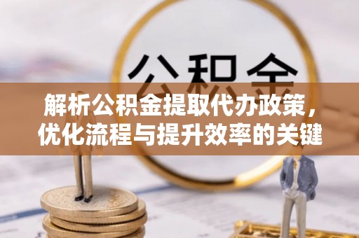 阳山解析公积金提取代办政策，优化流程与提升效率的关键