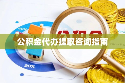 阳山公积金代办提取咨询指南