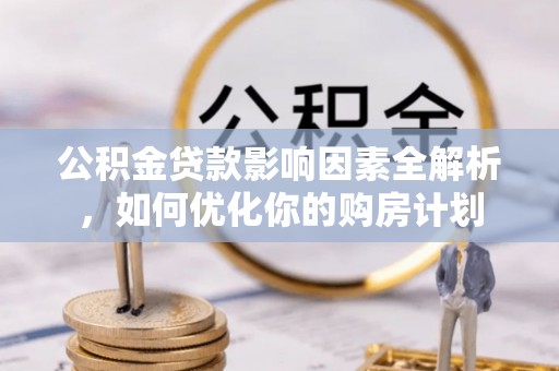 阳山公积金贷款影响因素全解析，如何优化你的购房计划