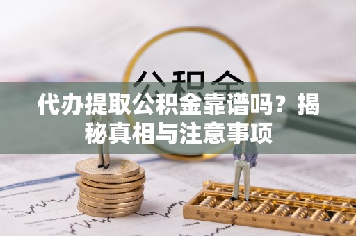 阳山代办提取公积金靠谱吗？揭秘真相与注意事项