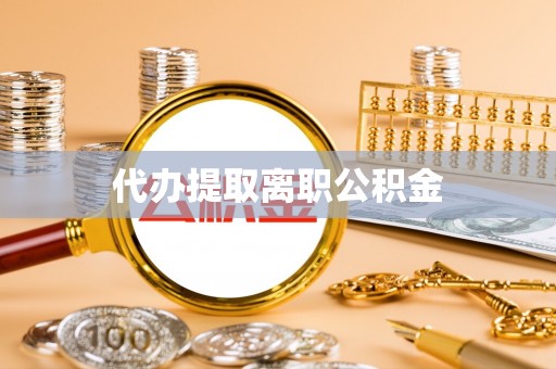 阳山代办提取离职公积金