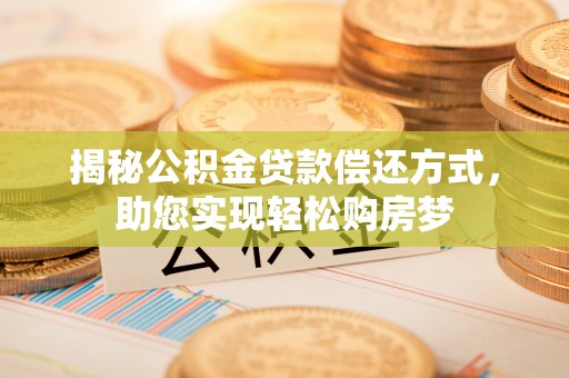 阳山揭秘公积金贷款偿还方式，助您实现轻松购房梦