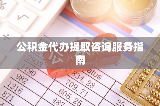 阳山公积金代办提取咨询服务指南