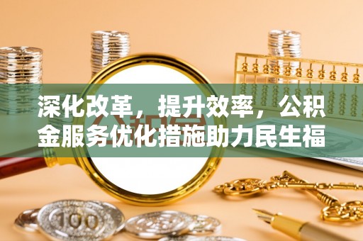 阳山深化改革，提升效率，公积金服务优化措施助力民生福祉