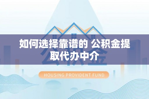 阳山如何选择靠谱的 公积金提取代办中介