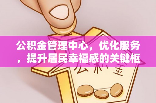 阳山公积金管理中心，优化服务，提升居民幸福感的关键枢纽