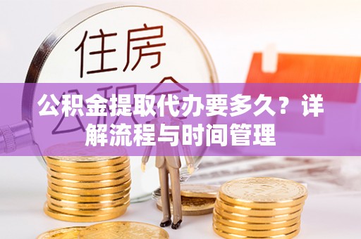 阳山公积金提取代办要多久？详解流程与时间管理