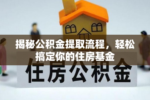 阳山揭秘公积金提取流程，轻松搞定你的住房基金