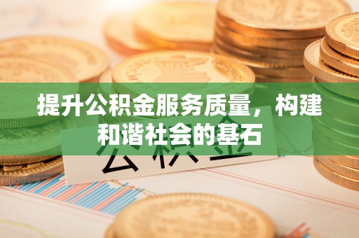 阳山提升公积金服务质量，构建和谐社会的基石